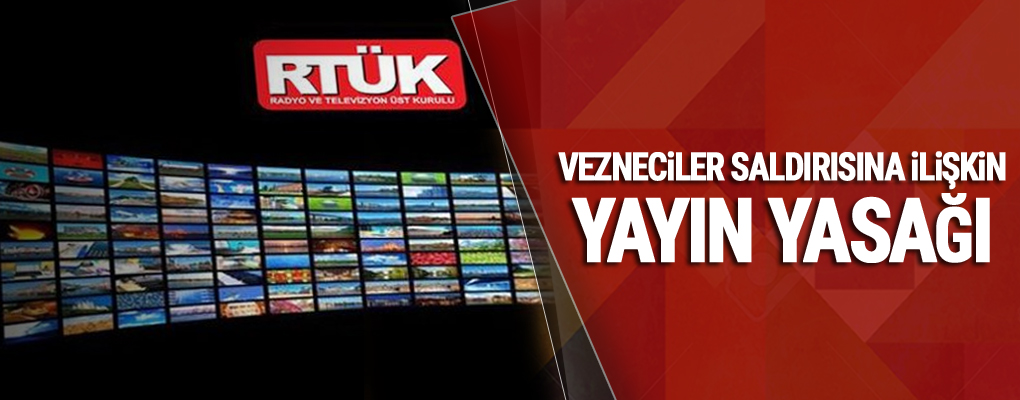 Rtük Vezneciler saldırıya ilişkin yayın yasağı getirdi