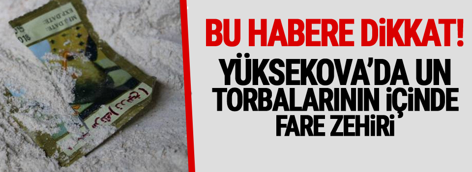 Yüksekova'da Un torbalarının içinde fare zehiri!