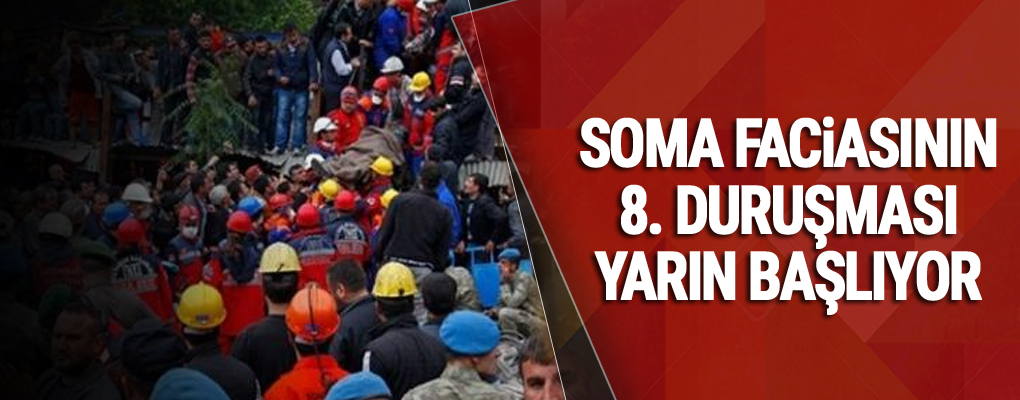 Soma faciasının 8. duruşması yarın başlıyor