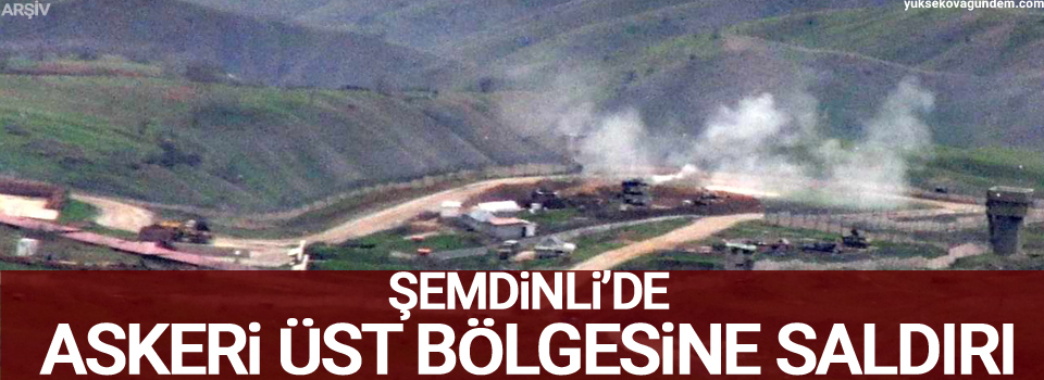 Şemdinli’de askeri üst bölgesine saldırı