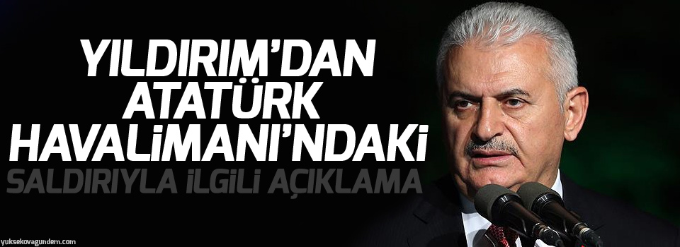 Yıldırım’dan Atatürk Havalimanı’ndaki saldırıyla ilgili açıklama