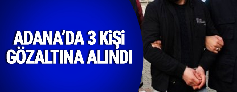 Adana'da 3 kişi gözaltına alındı