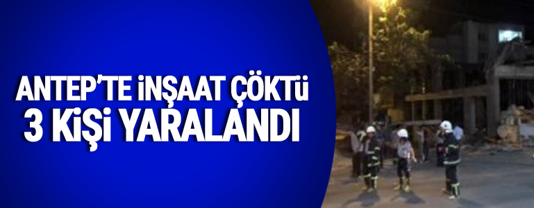 Antep'te inşaat çöktü: 3 yaralı