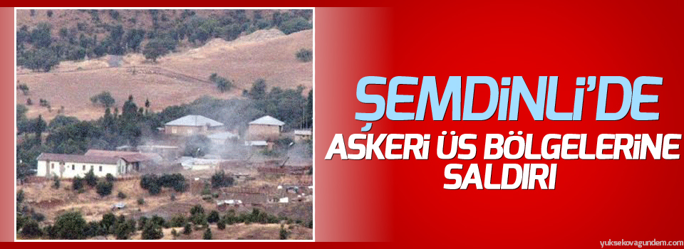 Şemdinli’de askeri üs bölgelerine saldırı