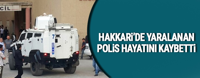 Hakkari'de yaralanan polis hayatını kaybetti