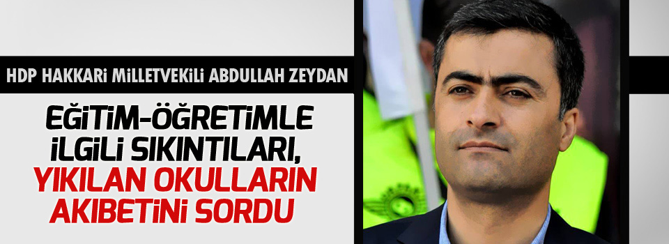 Zeydan: Eğitim-öğretimle ilgili sıkıntıları, yıkılan okulların akıbetini sordu