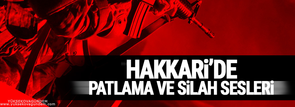 Hakkari'de patlama ve silah sesleri