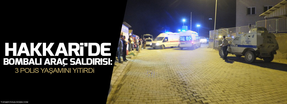 Hakkari'de bombalı araç saldırısı: 3 polis yaşamını yitirdi