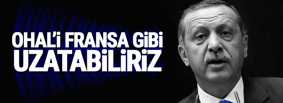 Erdoğan: OHAL’i Fransa gibi uzatabiliriz