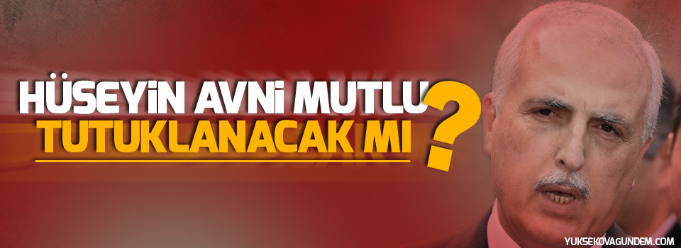 Hüseyin Avni Mutlu tutuklanacak mı?