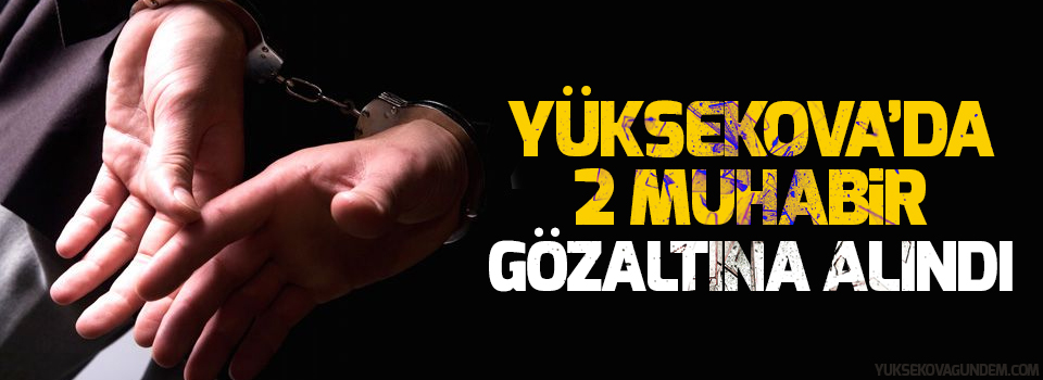 Yüksekova’da iki muhabir gözaltına alındı