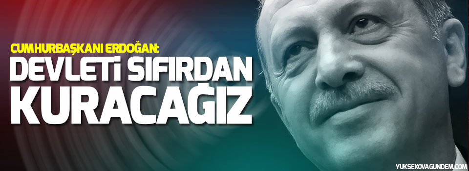 Cumhurbaşkanı Erdoğan: Devleti sıfırdan kuracağız