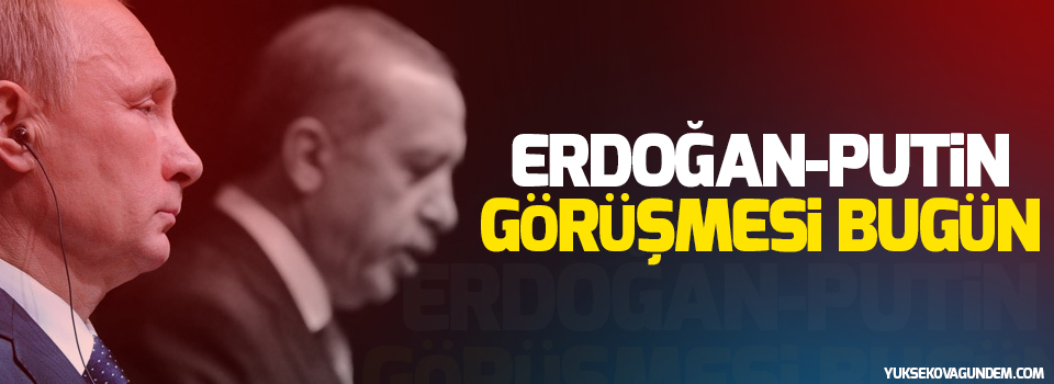 Erdoğan-Putin görüşmesi bugün