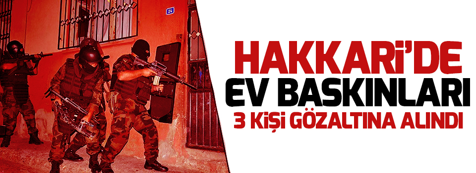 Hakkari'de ev baskınları: 3 gözaltı