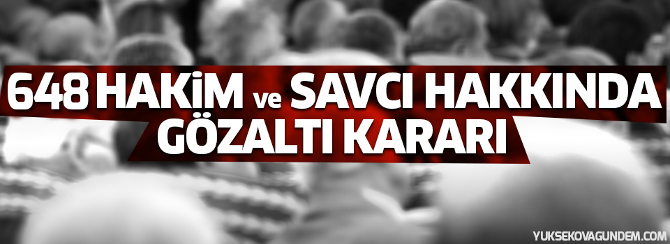 Açığa alınan 648 hakim ve savcı hakkında gözaltı kararı