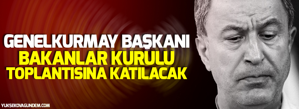 Genelkurmay Başkanı, Bakanlar Kurulu toplantısına katılacak