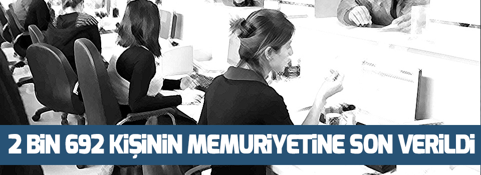 2 bin 692 kişinin memuriyetine son verildi