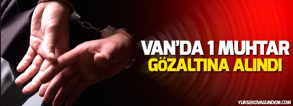 Van'da 1 Muhtar Gözaltına Alındı