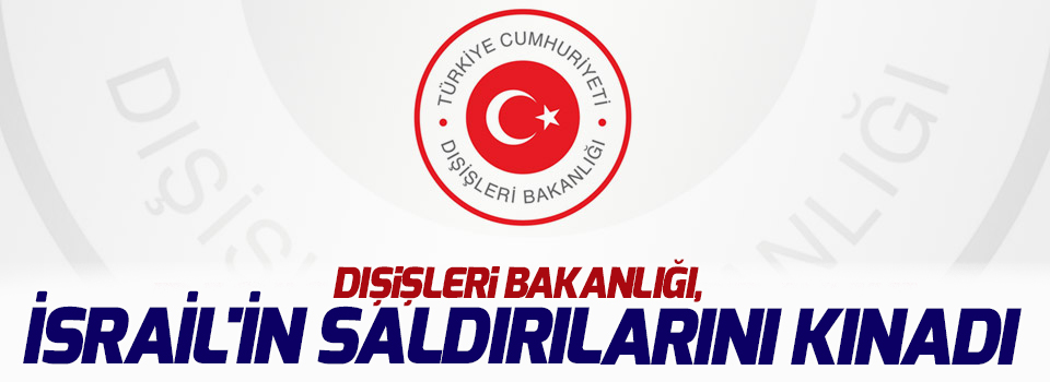 Dışişleri Bakanlığı, İsrail'in saldırılarını kınadı