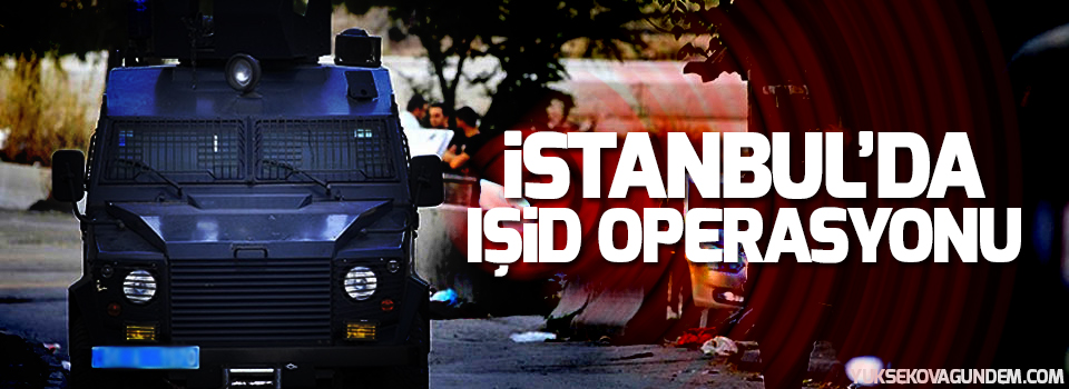 İstanbul’da IŞİD operasyonu