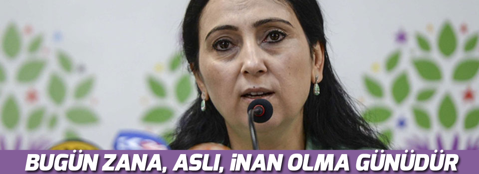 Yüksekdağ: Bugün Zana, Aslı, İnan olma günüdür