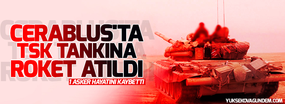 Cerablus'ta TSK tankına roket atıldı: 1 asker hayatını kaybetti