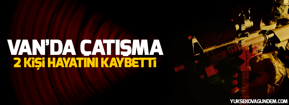 Van'da çatışma: 2 kişi hayatını kaybetti