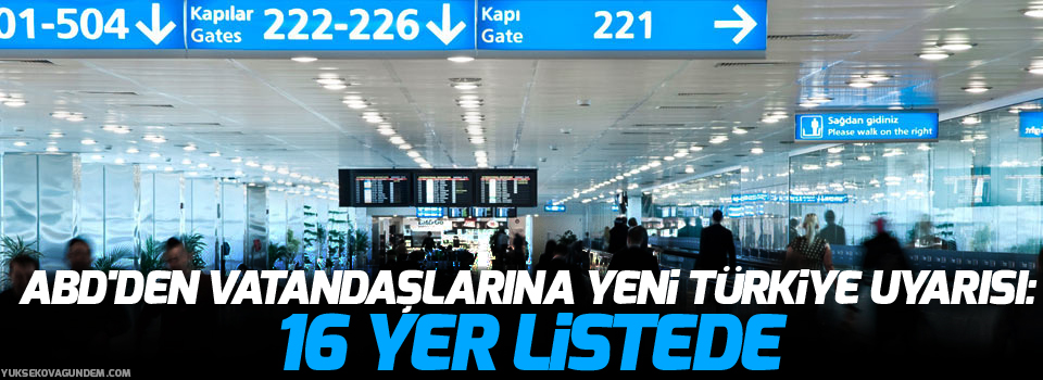 ABD'den vatandaşlarına yeni Türkiye uyarısı: 16 yer listede