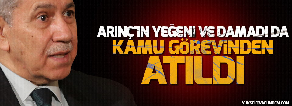 Arınç'ın yeğeni ve damadı da kamu görevinden atıldı!