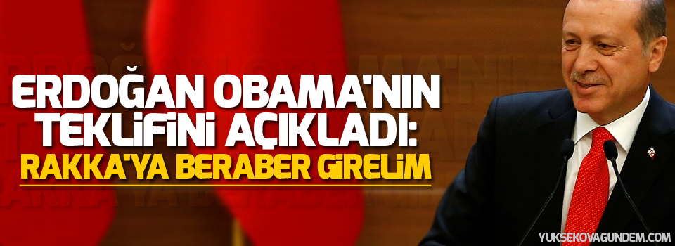 Erdoğan Obama'nın teklifini açıkladı: Rakka'ya beraber girelim