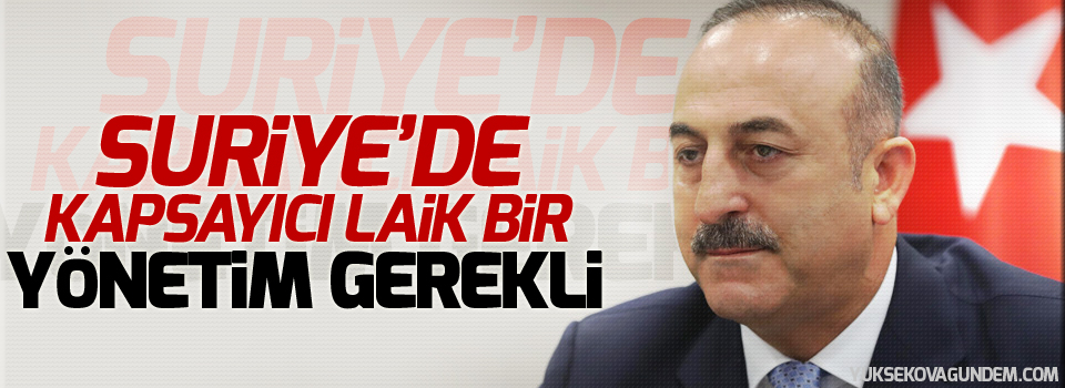 Çavuşoğlu: Suriye’de kapsayıcı laik bir yönetim gerekli