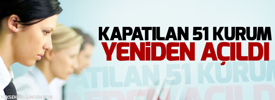 Kapatılan 51 kurum yeniden açıldı