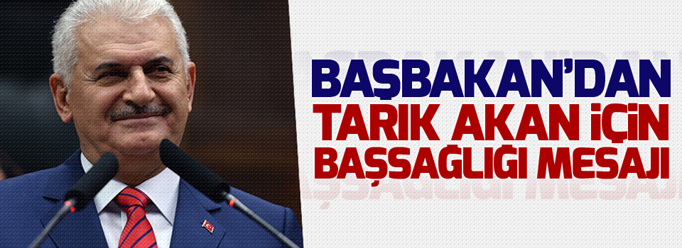 Başbakan’dan Tarık Akan için başsağlığı mesajı