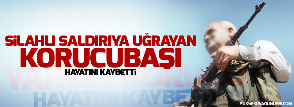 Silahlı saldırıya uğrayan korucubaşı hayatını kaybetti