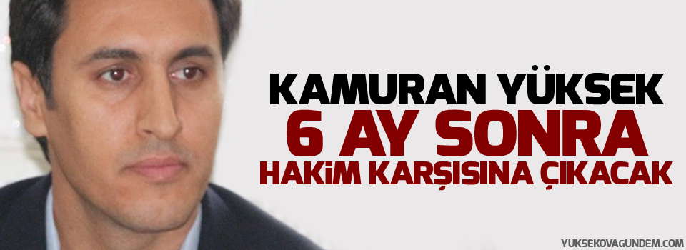 Kamuran Yüksek 6 ay sonra hakim karşısına çıkacak