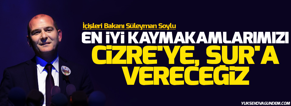 İçişleri Bakanı: “En iyi kaymakamlarımızı Cizre'ye, Sur'a vereceğiz”