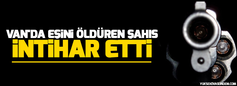 Van'da eşini öldüren şahıs intihar etti