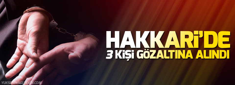 Hakkari’de 1'i kadın 3 kişi gözaltına alındı!