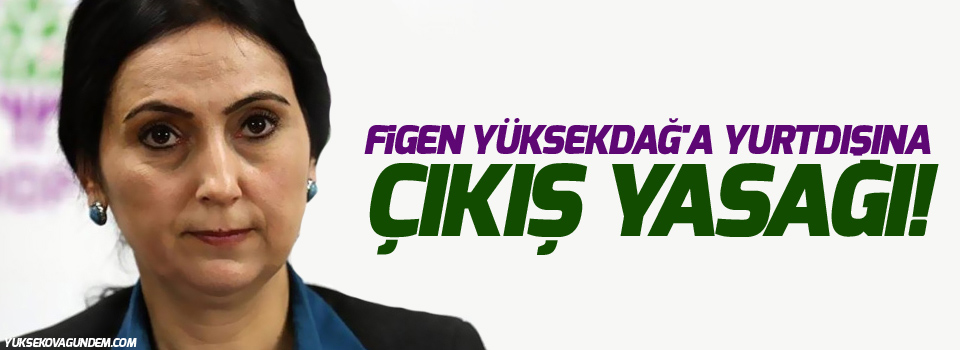 Figen Yüksekdağ'a yurtdışına çıkış yasağı!