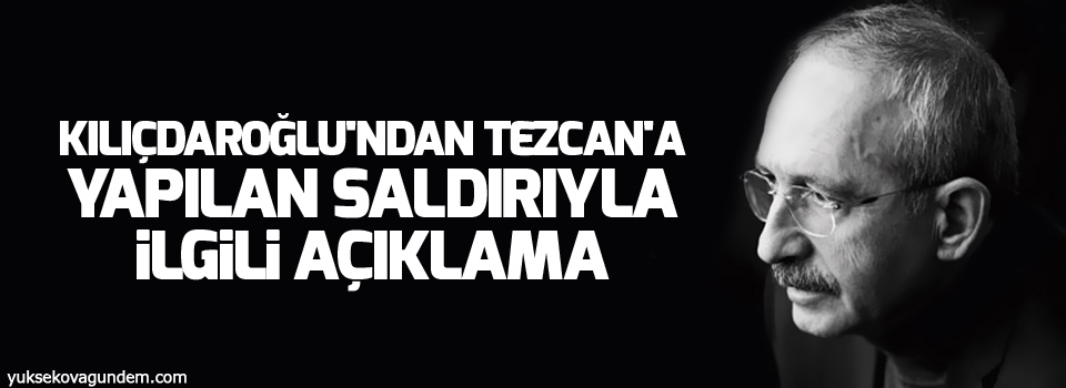 Kılıçdaroğlu'ndan Tezcan'a yapılan saldırıyla ilgili açıklama