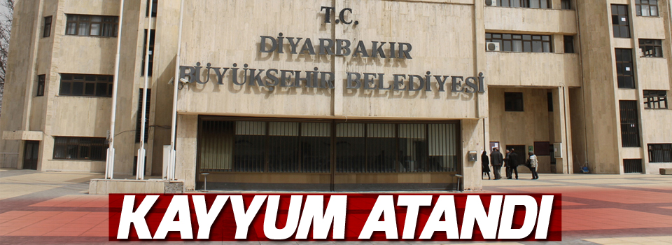 Diyarbakır Büyükşehir Belediyesi'ne kayyum atandı