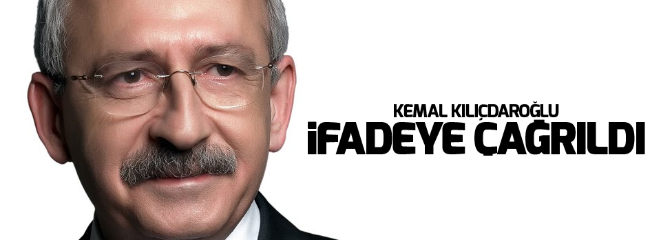 Kemal Kılıçdaroğlu ifadeye çağrıldı