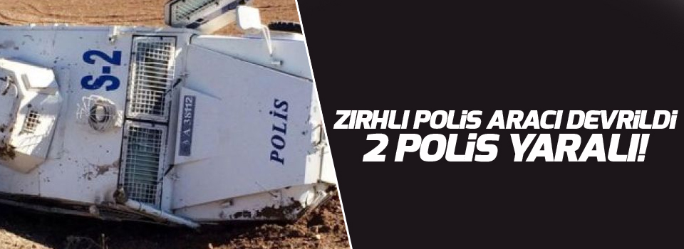 Zırhlı polis aracı devrildi: 2 polis yaralı!