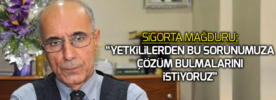 Sigorta mağduru; 'Yetkililerden bu sorunumuza çözüm bulmalarını istiyoruz'