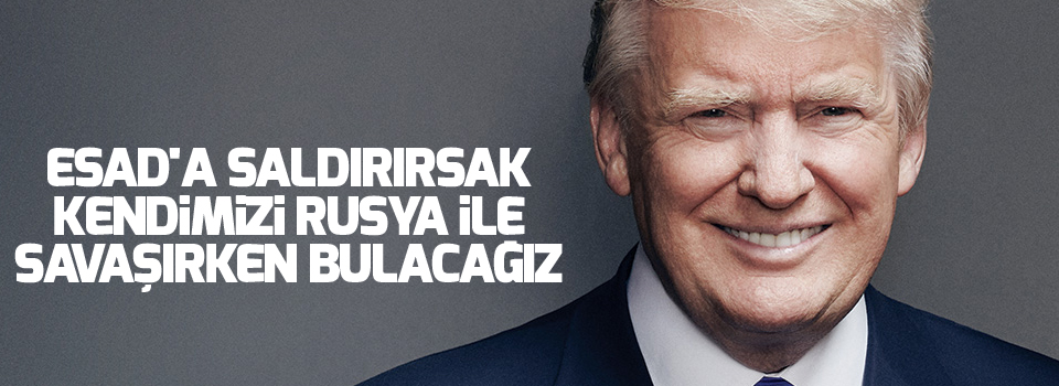 Trump: Esad'a saldırırsak kendimizi Rusya ile savaşırken bulacağız