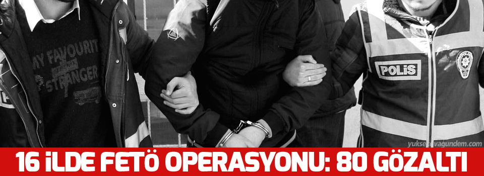 16 ilde FETÖ operasyonu