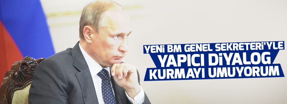 Putin: Yeni BM Genel Sekreteri’yle yapıcı diyalog kurmayı umuyorum