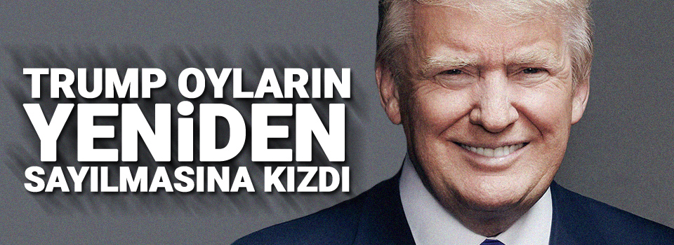 Trump oyların yeniden sayılmasına kızdı