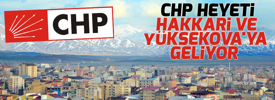 CHP heyeti Hakkari ve Yüksekova'ya geliyor