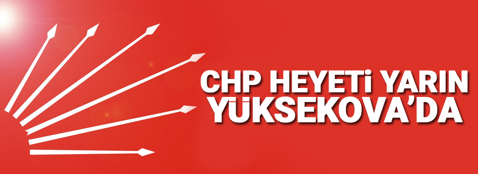 CHP heyeti yarın Yüksekova'da!